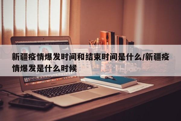 新疆疫情爆发时间和结束时间是什么/新疆疫情爆发是什么时候-第1张图片