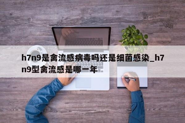 h7n9是禽流感病毒吗还是细菌感染_h7n9型禽流感是哪一年-第1张图片