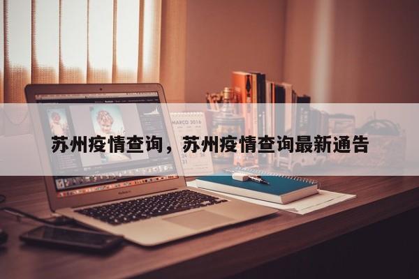 苏州疫情查询	，苏州疫情查询最新通告-第1张图片