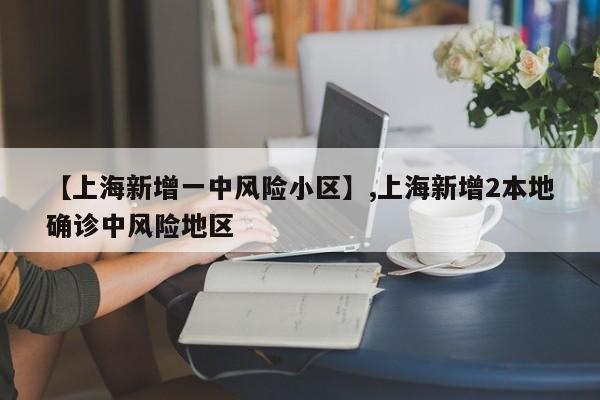 【上海新增一中风险小区】,上海新增2本地确诊中风险地区-第1张图片