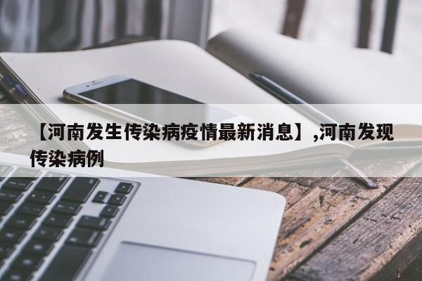 【河南发生传染病疫情最新消息】,河南发现传染病例-第1张图片