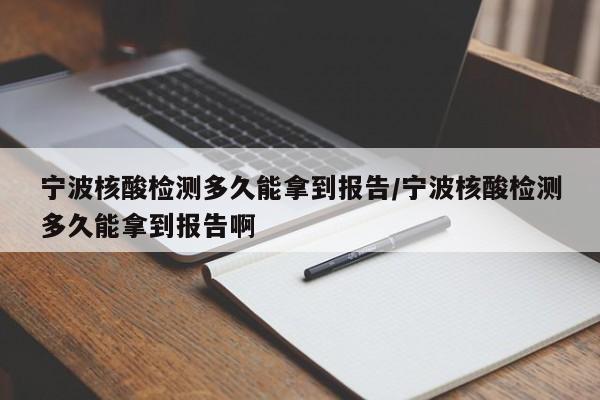 宁波核酸检测多久能拿到报告/宁波核酸检测多久能拿到报告啊-第1张图片