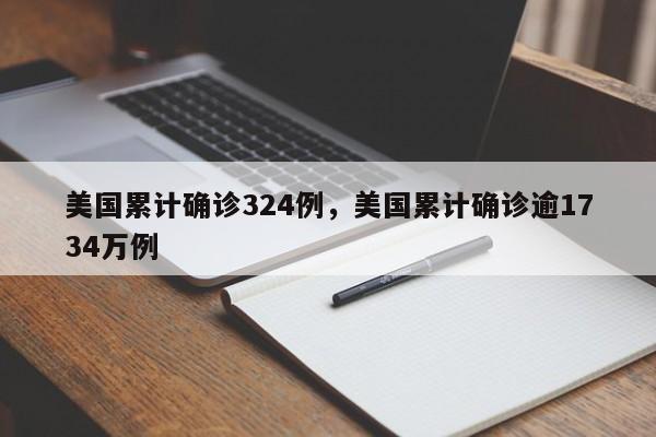 美国累计确诊324例，美国累计确诊逾1734万例-第1张图片