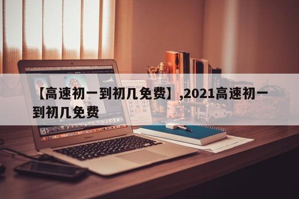 【高速初一到初几免费】,2021高速初一到初几免费-第1张图片