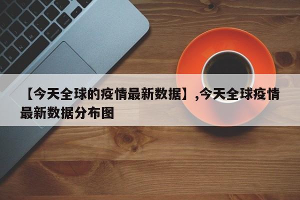 【今天全球的疫情最新数据】,今天全球疫情最新数据分布图-第1张图片