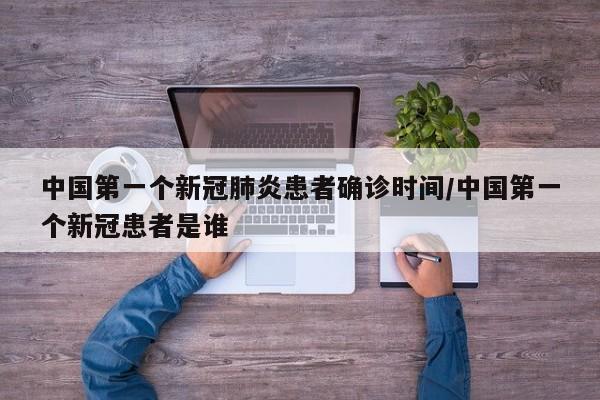 中国第一个新冠肺炎患者确诊时间/中国第一个新冠患者是谁-第1张图片