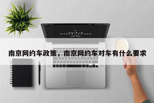 南京网约车政策，南京网约车对车有什么要求-第1张图片