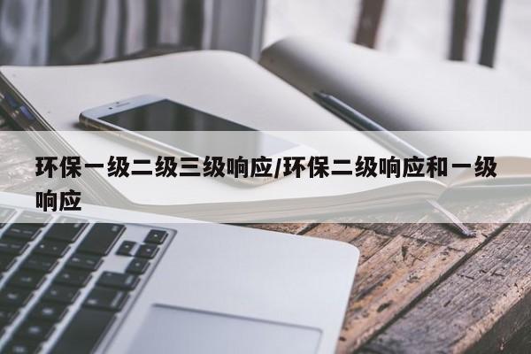 环保一级二级三级响应/环保二级响应和一级响应-第1张图片