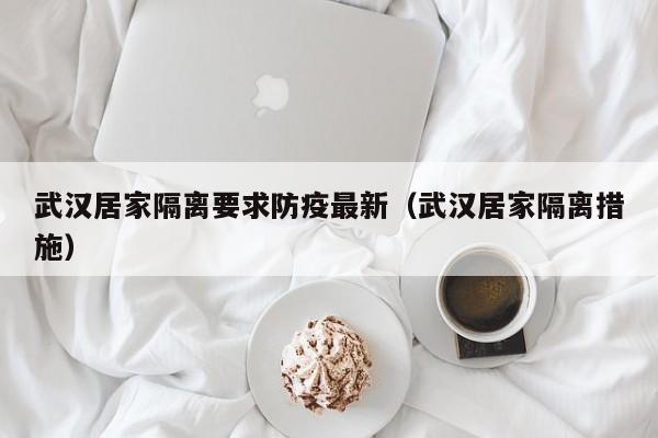 武汉居家隔离要求防疫最新（武汉居家隔离措施）-第1张图片