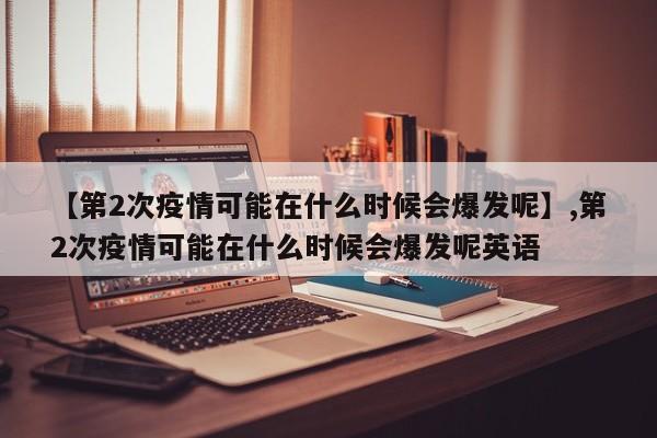 【第2次疫情可能在什么时候会爆发呢】,第2次疫情可能在什么时候会爆发呢英语-第1张图片