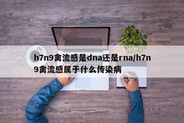 h7n9禽流感是dna还是rna/h7n9禽流感属于什么传染病-第1张图片