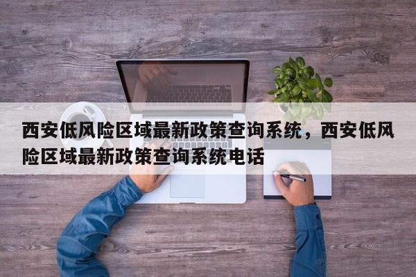 西安低风险区域最新政策查询系统	，西安低风险区域最新政策查询系统电话-第1张图片