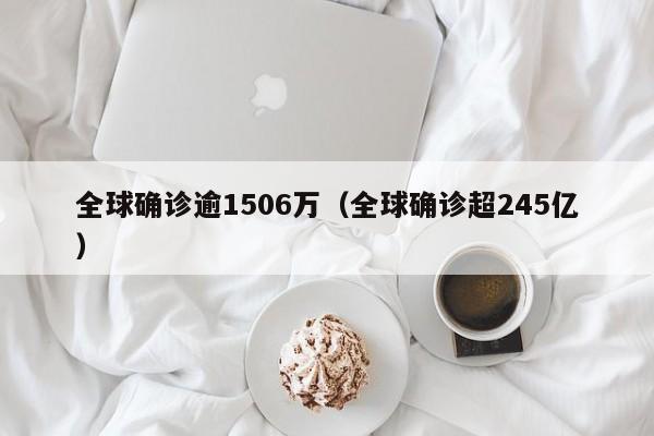 全球确诊逾1506万（全球确诊超245亿）-第1张图片