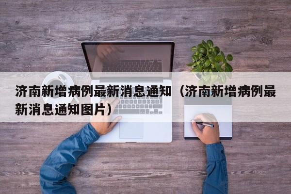 济南新增病例最新消息通知（济南新增病例最新消息通知图片）-第1张图片