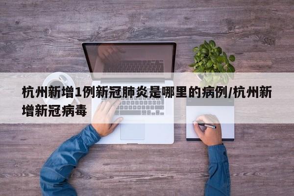 杭州新增1例新冠肺炎是哪里的病例/杭州新增新冠病毒-第1张图片