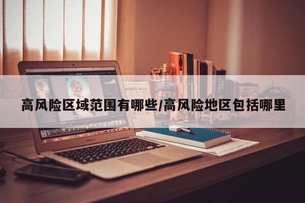 高风险区域范围有哪些/高风险地区包括哪里-第1张图片