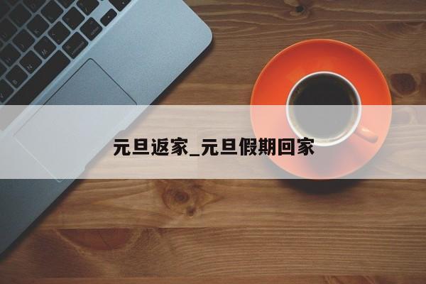 元旦返家_元旦假期回家-第1张图片