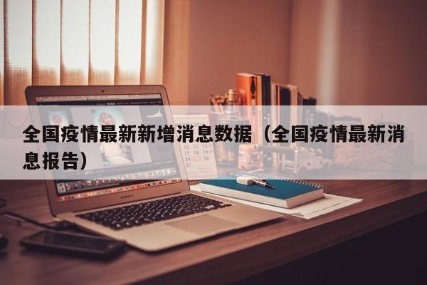 全国疫情最新新增消息数据（全国疫情最新消息报告）-第1张图片