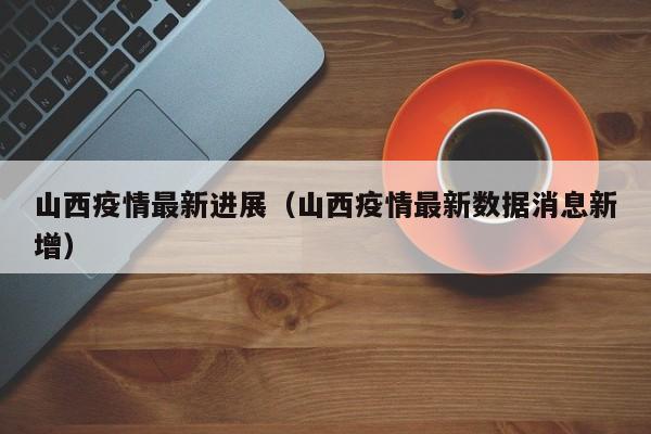 山西疫情最新进展（山西疫情最新数据消息新增）-第1张图片