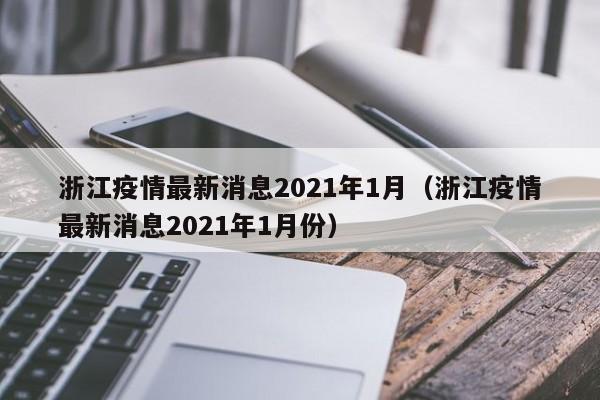 浙江疫情最新消息2021年1月（浙江疫情最新消息2021年1月份）-第1张图片