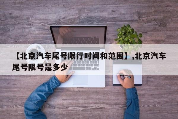 【北京汽车尾号限行时间和范围】,北京汽车尾号限号是多少-第1张图片