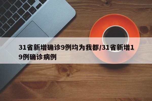 31省新增确诊9例均为我都/31省新增19例确诊病例-第1张图片