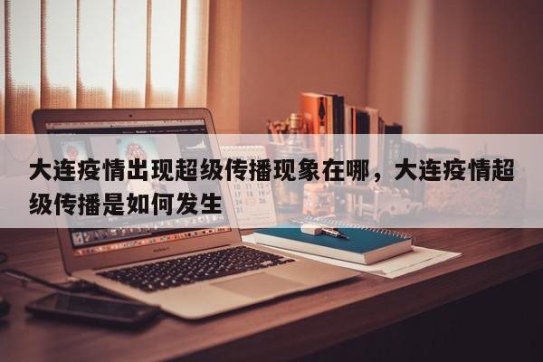 大连疫情出现超级传播现象在哪	，大连疫情超级传播是如何发生-第1张图片