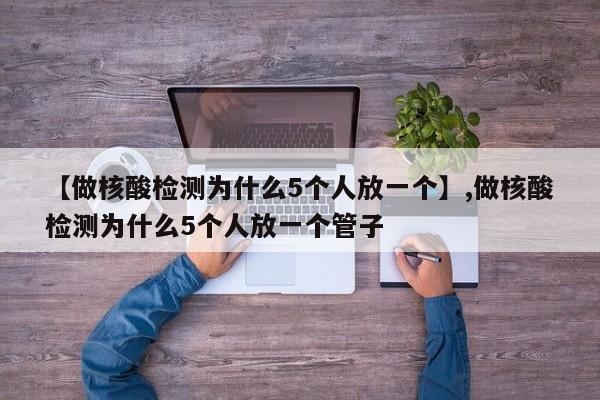 【做核酸检测为什么5个人放一个】,做核酸检测为什么5个人放一个管子-第1张图片