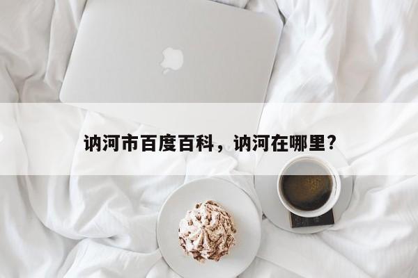 讷河市百度百科，讷河在哪里?-第1张图片