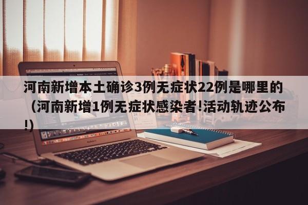 河南新增本土确诊3例无症状22例是哪里的（河南新增1例无症状感染者!活动轨迹公布!）-第1张图片