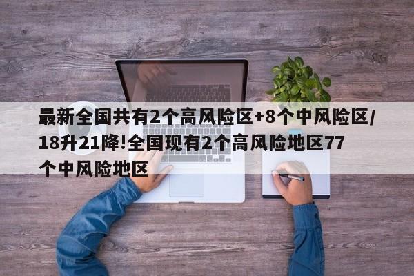 最新全国共有2个高风险区+8个中风险区/18升21降!全国现有2个高风险地区77个中风险地区-第1张图片