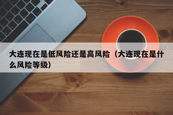 大连现在是低风险还是高风险（大连现在是什么风险等级）-第1张图片