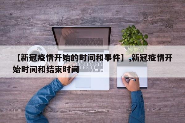 【新冠疫情开始的时间和事件】,新冠疫情开始时间和结束时间-第1张图片