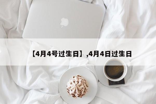 【4月4号过生日】,4月4日过生日-第1张图片