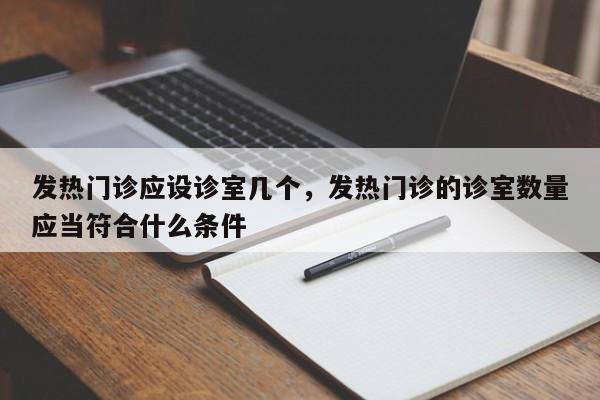发热门诊应设诊室几个，发热门诊的诊室数量应当符合什么条件-第1张图片