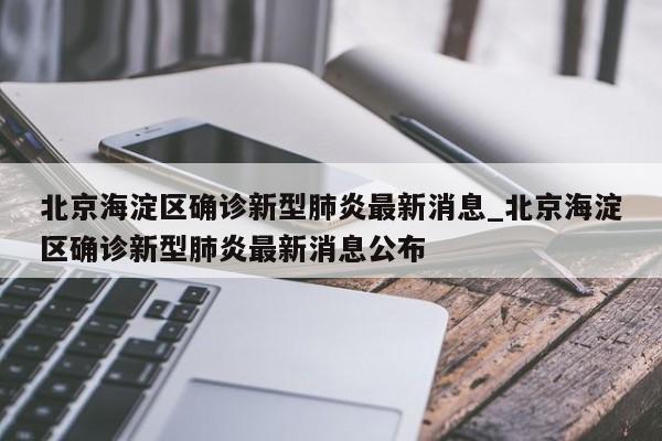 北京海淀区确诊新型肺炎最新消息_北京海淀区确诊新型肺炎最新消息公布-第1张图片