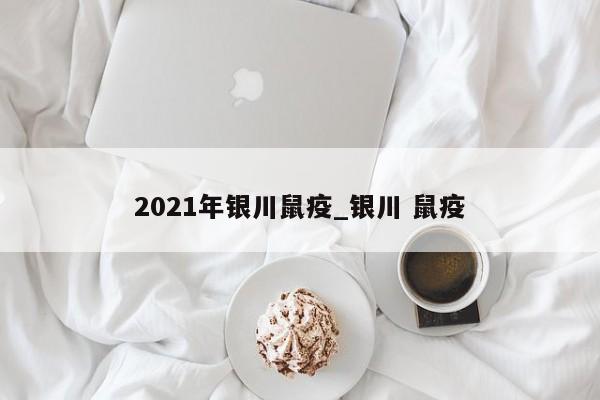 2021年银川鼠疫_银川 鼠疫-第1张图片