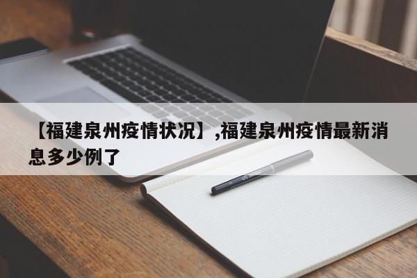 【福建泉州疫情状况】,福建泉州疫情最新消息多少例了-第1张图片