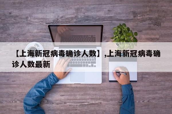 【上海新冠病毒确诊人数】,上海新冠病毒确诊人数最新-第1张图片