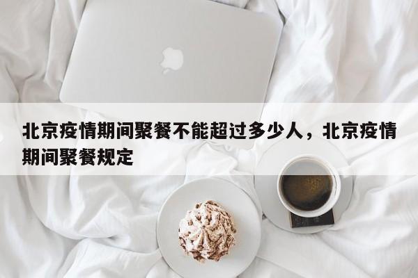 北京疫情期间聚餐不能超过多少人	，北京疫情期间聚餐规定-第1张图片