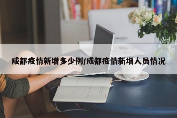 成都疫情新增多少例/成都疫情新增人员情况-第1张图片