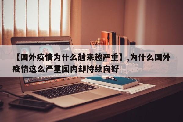 【国外疫情为什么越来越严重】,为什么国外疫情这么严重国内却持续向好-第1张图片