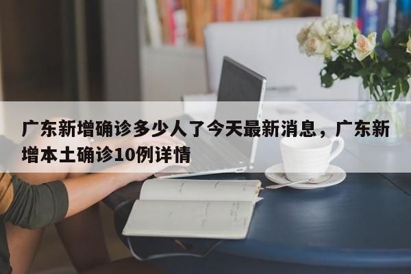 广东新增确诊多少人了今天最新消息，广东新增本土确诊10例详情-第1张图片
