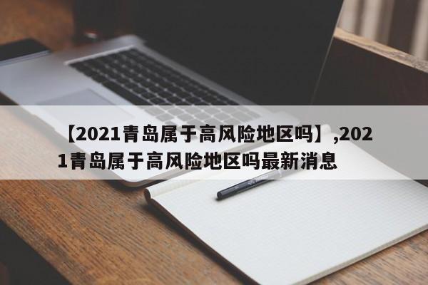 【2021青岛属于高风险地区吗】,2021青岛属于高风险地区吗最新消息-第1张图片
