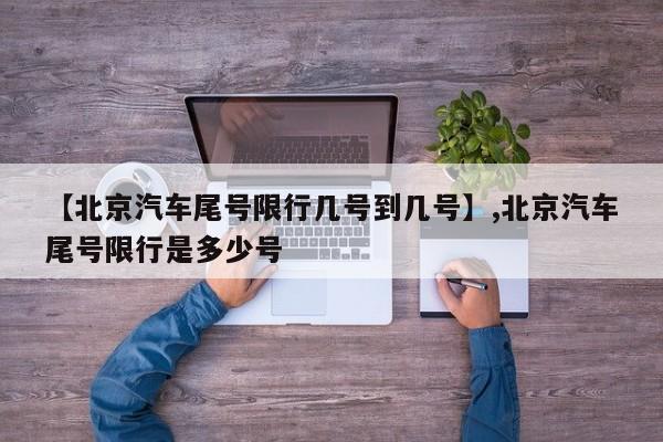 【北京汽车尾号限行几号到几号】,北京汽车尾号限行是多少号-第1张图片