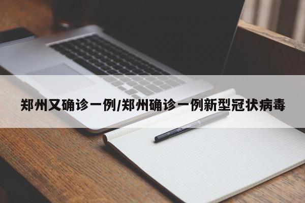郑州又确诊一例/郑州确诊一例新型冠状病毒-第1张图片