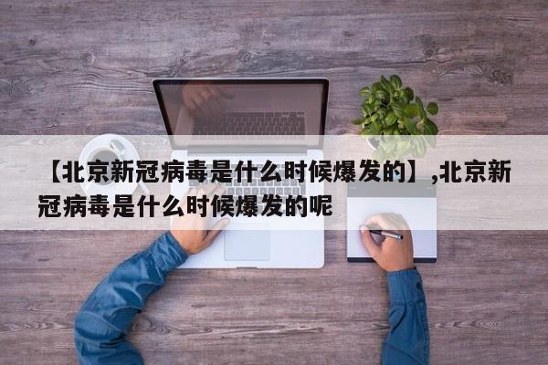 【北京新冠病毒是什么时候爆发的】,北京新冠病毒是什么时候爆发的呢-第1张图片