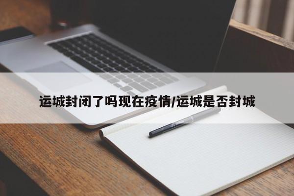 运城封闭了吗现在疫情/运城是否封城-第1张图片