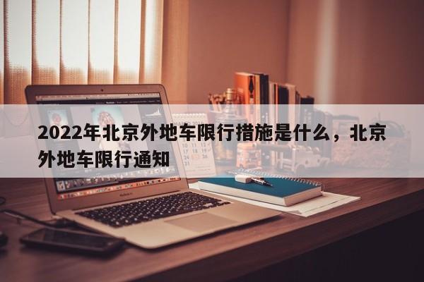 2022年北京外地车限行措施是什么，北京外地车限行通知-第1张图片