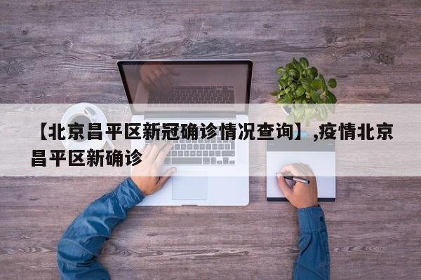 【北京昌平区新冠确诊情况查询】,疫情北京昌平区新确诊-第1张图片